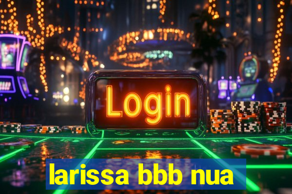 larissa bbb nua